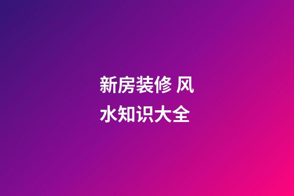 新房装修 风水知识大全